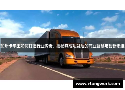 加州卡车王如何打造行业传奇，揭秘其成功背后的商业智慧与创新思维