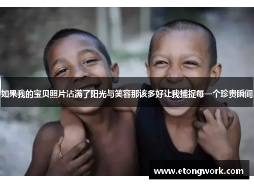如果我的宝贝照片沾满了阳光与笑容那该多好让我捕捉每一个珍贵瞬间