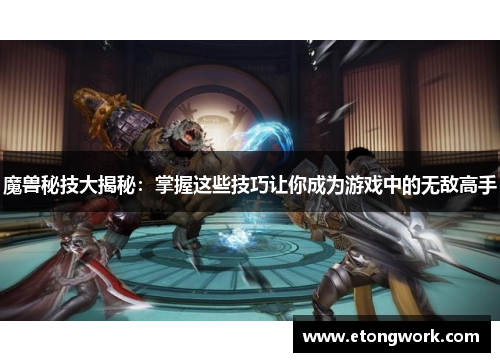 魔兽秘技大揭秘：掌握这些技巧让你成为游戏中的无敌高手